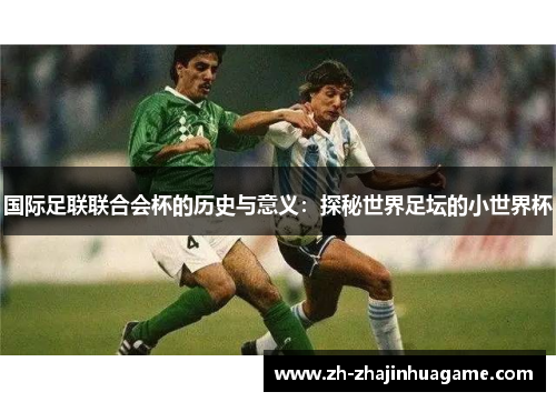 国际足联联合会杯的历史与意义：探秘世界足坛的小世界杯