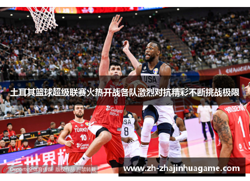 土耳其篮球超级联赛火热开战各队激烈对抗精彩不断挑战极限