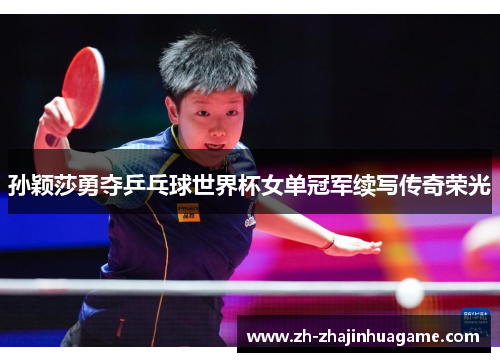 孙颖莎勇夺乒乓球世界杯女单冠军续写传奇荣光