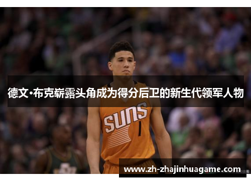 德文·布克崭露头角成为得分后卫的新生代领军人物