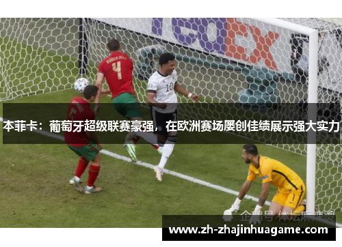 本菲卡：葡萄牙超级联赛豪强，在欧洲赛场屡创佳绩展示强大实力