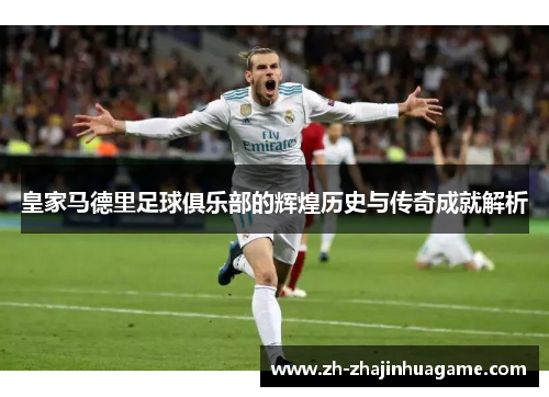 皇家马德里足球俱乐部的辉煌历史与传奇成就解析