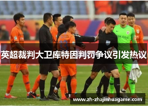 英超裁判大卫库特因判罚争议引发热议