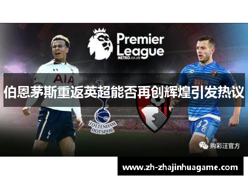 伯恩茅斯重返英超能否再创辉煌引发热议