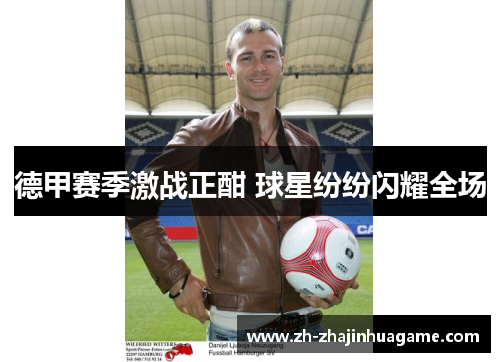 德甲赛季激战正酣 球星纷纷闪耀全场