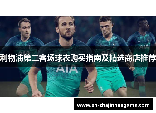 利物浦第二客场球衣购买指南及精选商店推荐