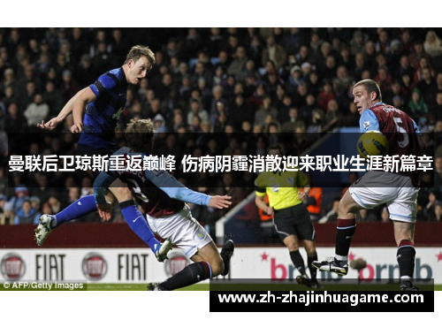 曼联后卫琼斯重返巅峰 伤病阴霾消散迎来职业生涯新篇章