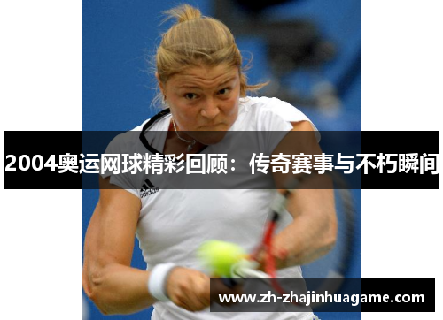 2004奥运网球精彩回顾：传奇赛事与不朽瞬间